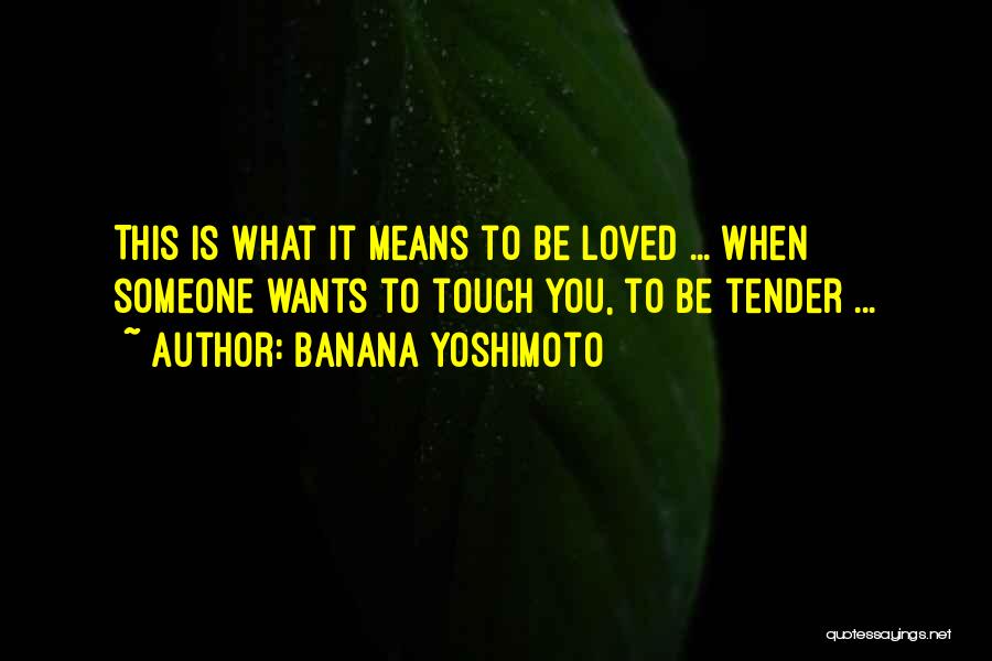 Banana Yoshimoto Quotes: This Is What It Means To Be Loved ... When Someone Wants To Touch You, To Be Tender ...