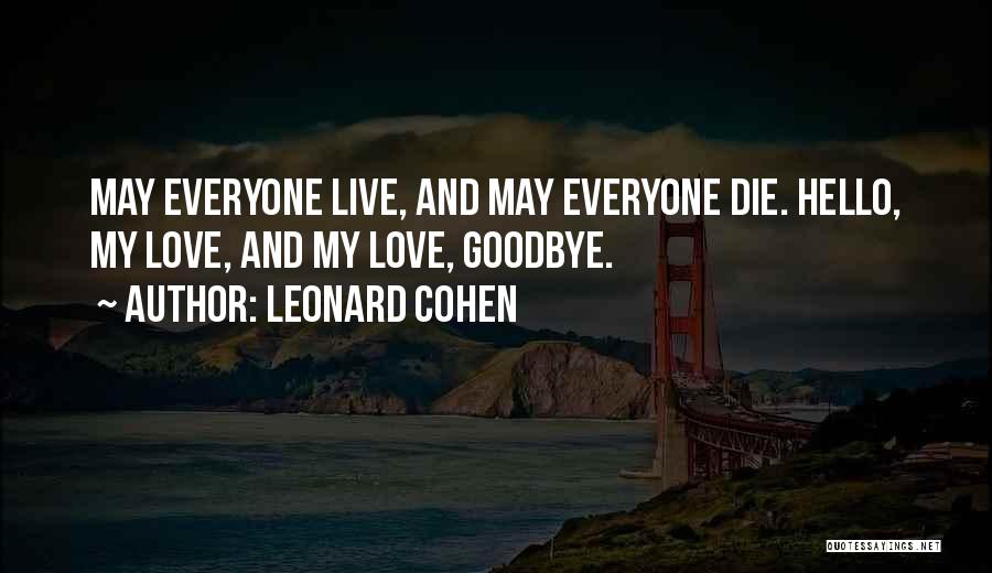 Leonard Cohen Quotes: May Everyone Live, And May Everyone Die. Hello, My Love, And My Love, Goodbye.