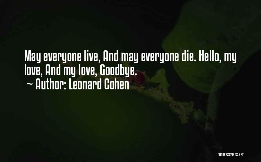 Leonard Cohen Quotes: May Everyone Live, And May Everyone Die. Hello, My Love, And My Love, Goodbye.