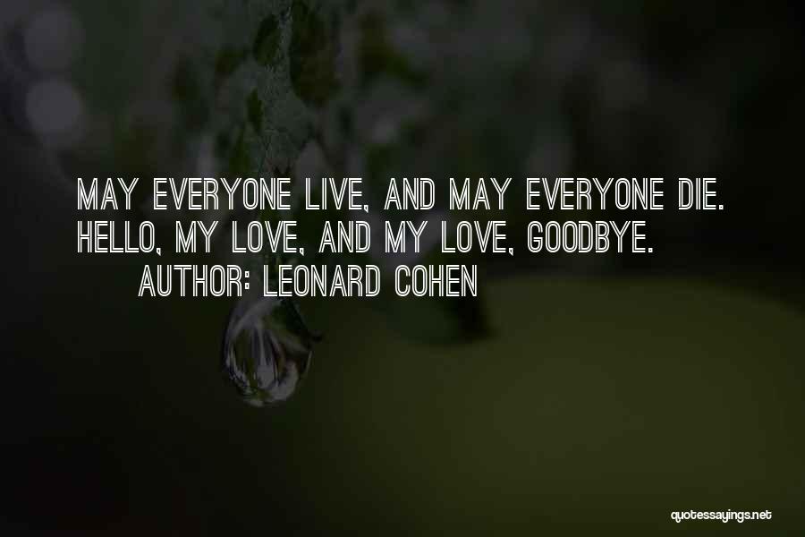 Leonard Cohen Quotes: May Everyone Live, And May Everyone Die. Hello, My Love, And My Love, Goodbye.