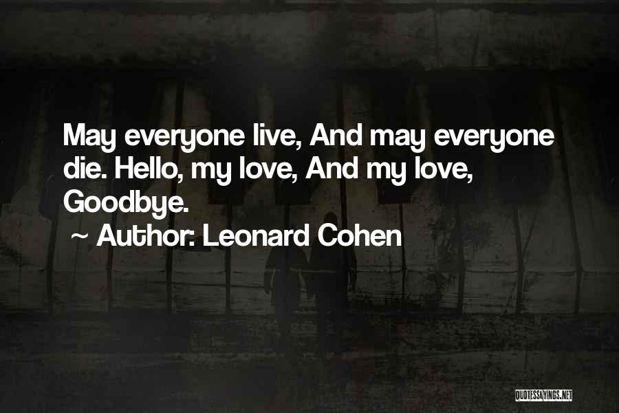 Leonard Cohen Quotes: May Everyone Live, And May Everyone Die. Hello, My Love, And My Love, Goodbye.