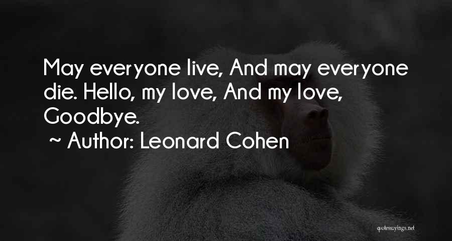 Leonard Cohen Quotes: May Everyone Live, And May Everyone Die. Hello, My Love, And My Love, Goodbye.