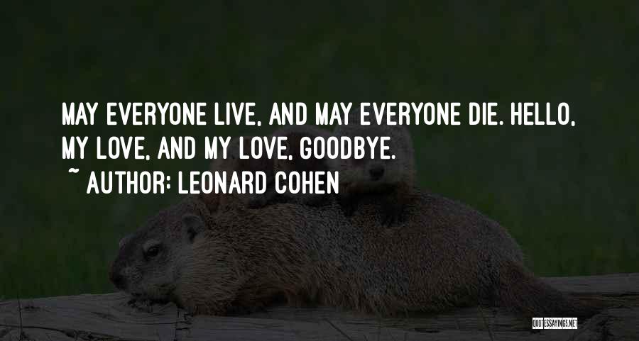 Leonard Cohen Quotes: May Everyone Live, And May Everyone Die. Hello, My Love, And My Love, Goodbye.