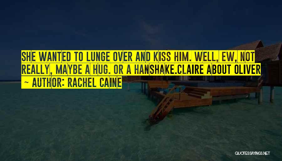 Rachel Caine Quotes: She Wanted To Lunge Over And Kiss Him. Well, Ew, Not Really, Maybe A Hug. Or A Hanshake.claire About Oliver