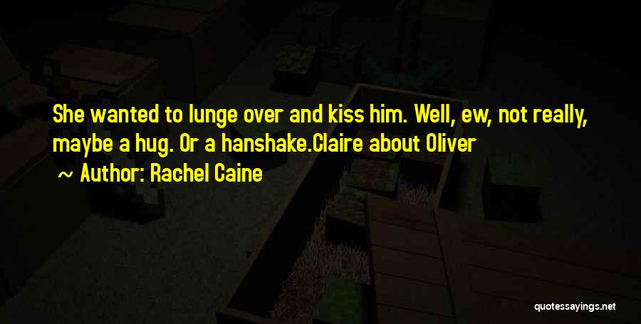 Rachel Caine Quotes: She Wanted To Lunge Over And Kiss Him. Well, Ew, Not Really, Maybe A Hug. Or A Hanshake.claire About Oliver