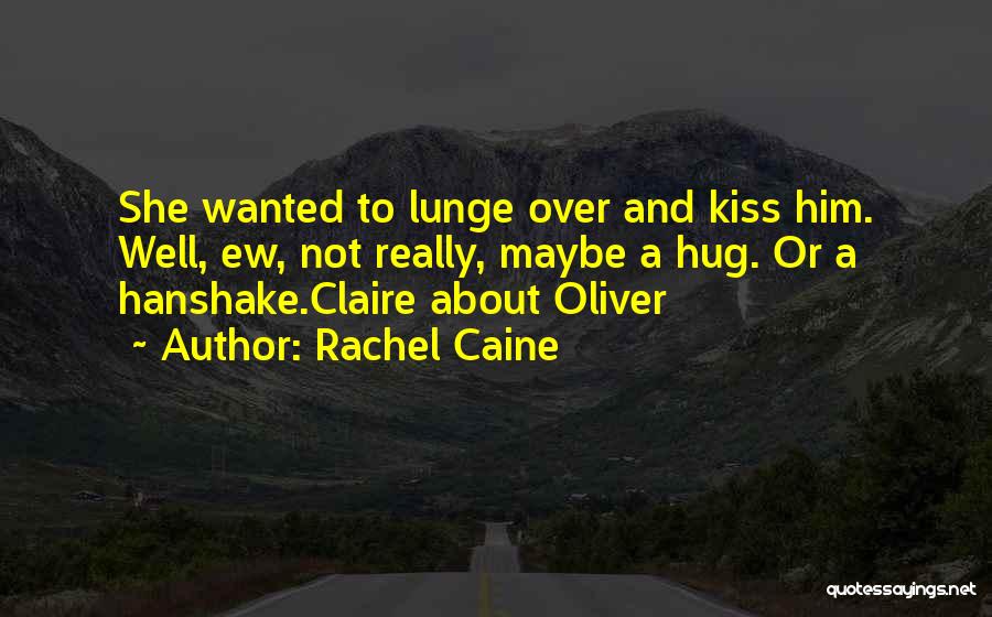 Rachel Caine Quotes: She Wanted To Lunge Over And Kiss Him. Well, Ew, Not Really, Maybe A Hug. Or A Hanshake.claire About Oliver