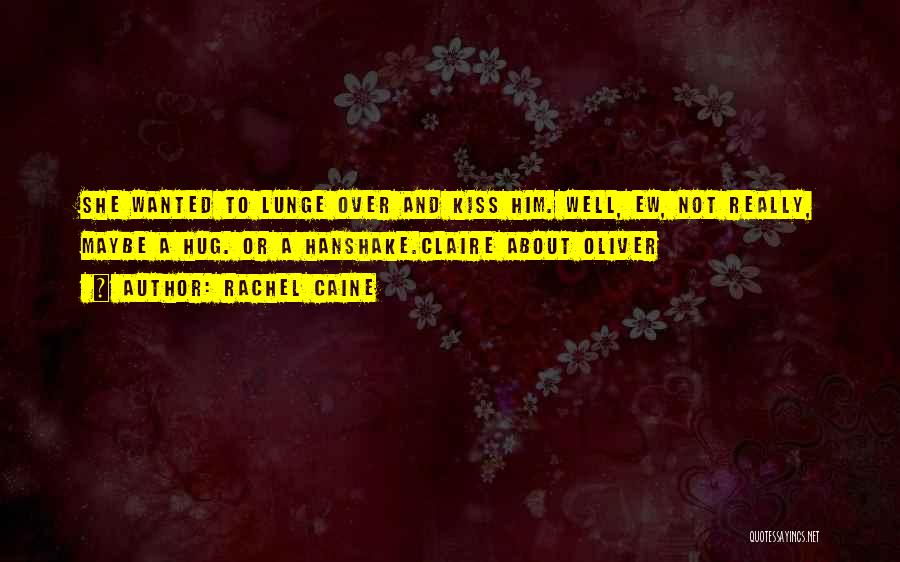 Rachel Caine Quotes: She Wanted To Lunge Over And Kiss Him. Well, Ew, Not Really, Maybe A Hug. Or A Hanshake.claire About Oliver