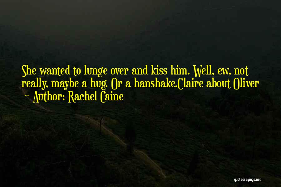 Rachel Caine Quotes: She Wanted To Lunge Over And Kiss Him. Well, Ew, Not Really, Maybe A Hug. Or A Hanshake.claire About Oliver
