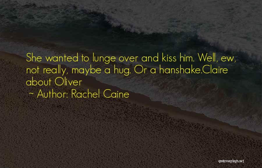Rachel Caine Quotes: She Wanted To Lunge Over And Kiss Him. Well, Ew, Not Really, Maybe A Hug. Or A Hanshake.claire About Oliver