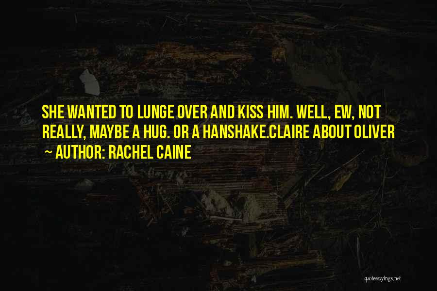 Rachel Caine Quotes: She Wanted To Lunge Over And Kiss Him. Well, Ew, Not Really, Maybe A Hug. Or A Hanshake.claire About Oliver