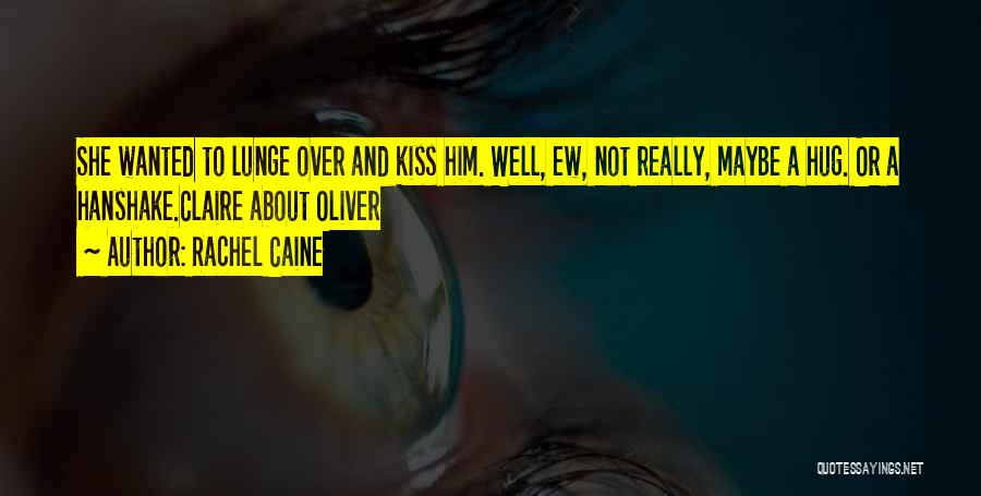 Rachel Caine Quotes: She Wanted To Lunge Over And Kiss Him. Well, Ew, Not Really, Maybe A Hug. Or A Hanshake.claire About Oliver
