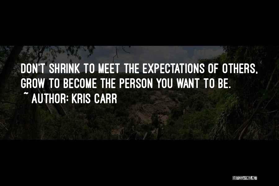 Kris Carr Quotes: Don't Shrink To Meet The Expectations Of Others, Grow To Become The Person You Want To Be.