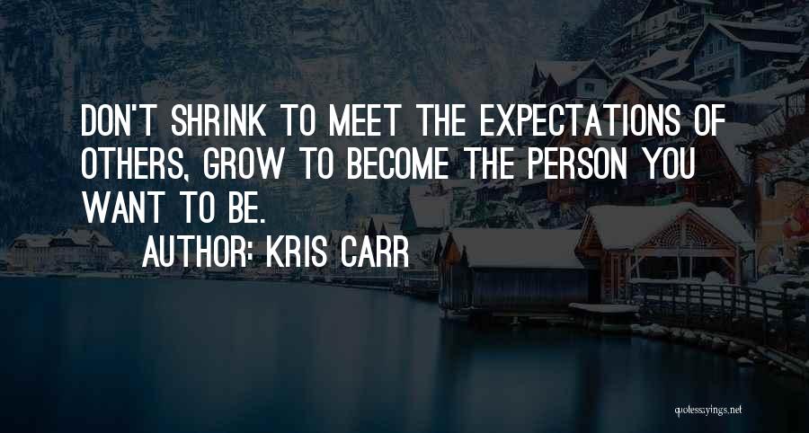 Kris Carr Quotes: Don't Shrink To Meet The Expectations Of Others, Grow To Become The Person You Want To Be.