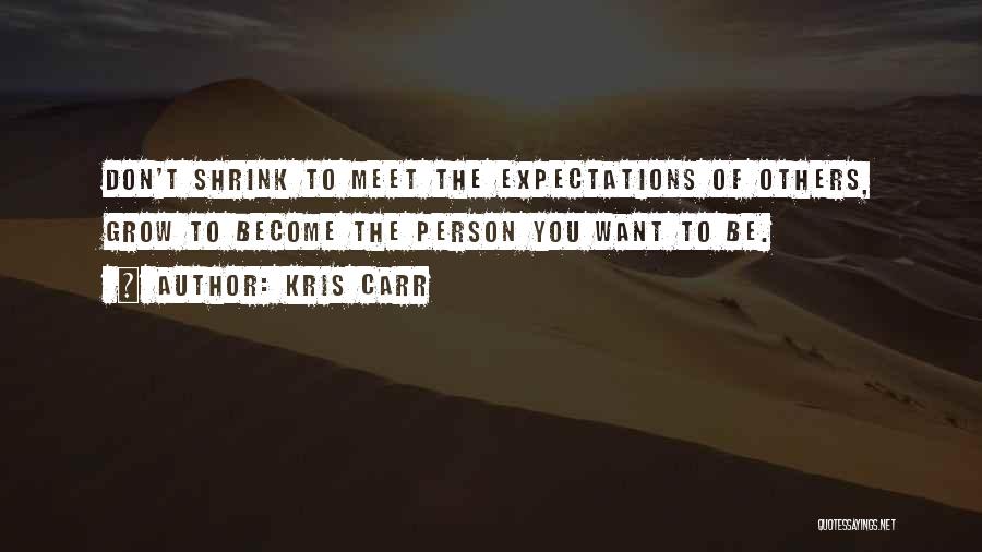 Kris Carr Quotes: Don't Shrink To Meet The Expectations Of Others, Grow To Become The Person You Want To Be.