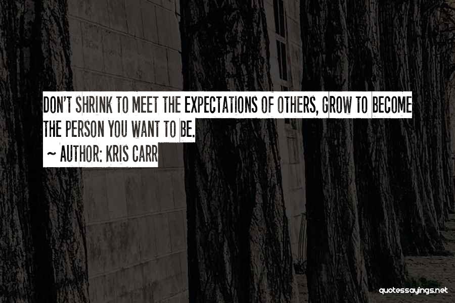 Kris Carr Quotes: Don't Shrink To Meet The Expectations Of Others, Grow To Become The Person You Want To Be.