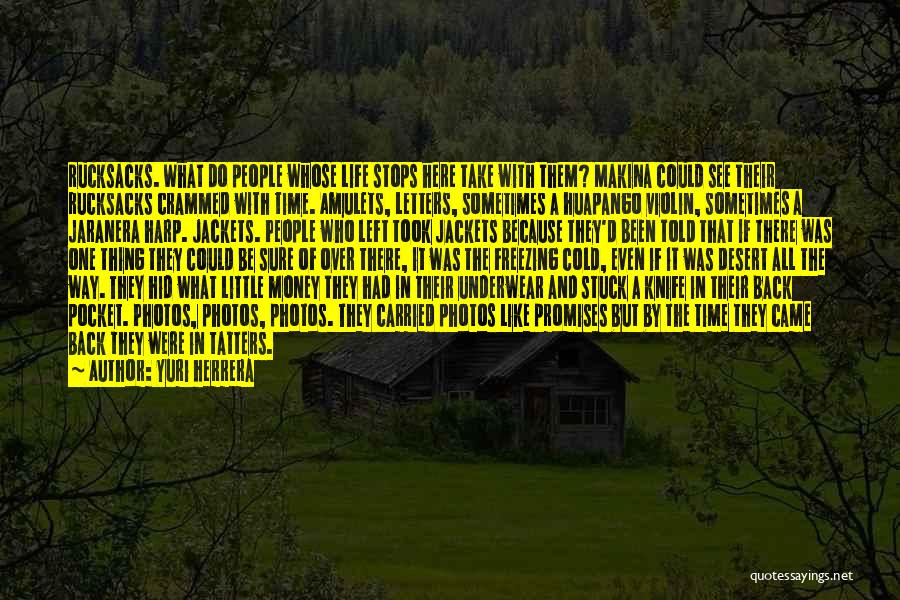 Yuri Herrera Quotes: Rucksacks. What Do People Whose Life Stops Here Take With Them? Makina Could See Their Rucksacks Crammed With Time. Amulets,