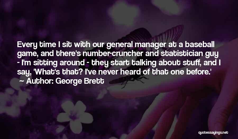 George Brett Quotes: Every Time I Sit With Our General Manager At A Baseball Game, And There's Number-cruncher And Statistician Guy - I'm