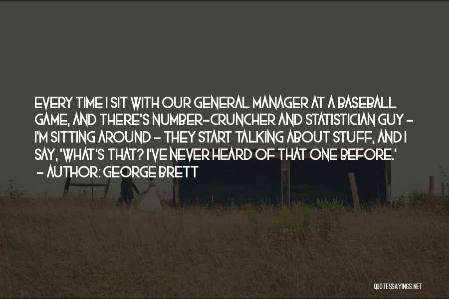 George Brett Quotes: Every Time I Sit With Our General Manager At A Baseball Game, And There's Number-cruncher And Statistician Guy - I'm