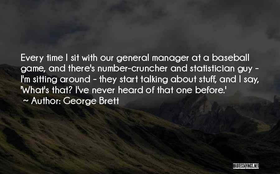 George Brett Quotes: Every Time I Sit With Our General Manager At A Baseball Game, And There's Number-cruncher And Statistician Guy - I'm