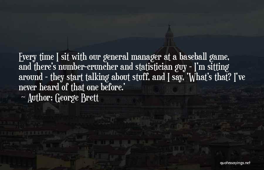 George Brett Quotes: Every Time I Sit With Our General Manager At A Baseball Game, And There's Number-cruncher And Statistician Guy - I'm