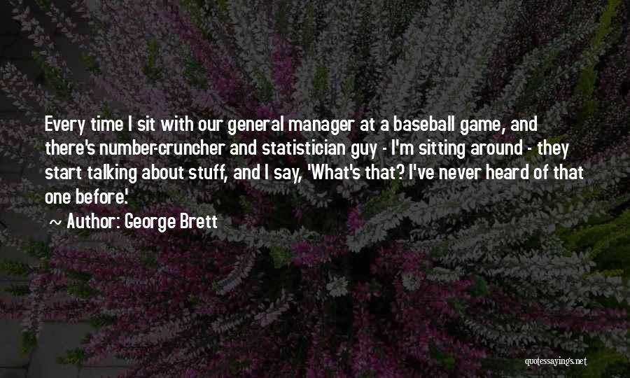 George Brett Quotes: Every Time I Sit With Our General Manager At A Baseball Game, And There's Number-cruncher And Statistician Guy - I'm