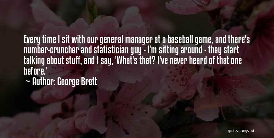 George Brett Quotes: Every Time I Sit With Our General Manager At A Baseball Game, And There's Number-cruncher And Statistician Guy - I'm