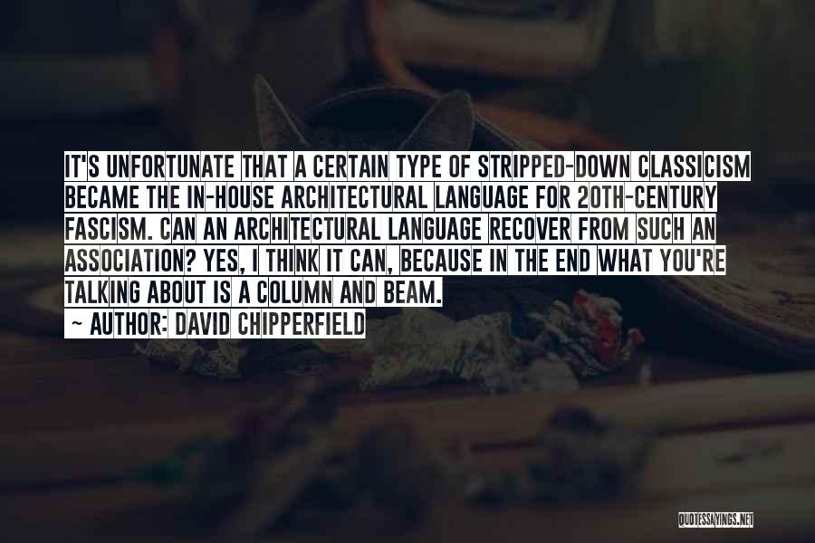 David Chipperfield Quotes: It's Unfortunate That A Certain Type Of Stripped-down Classicism Became The In-house Architectural Language For 20th-century Fascism. Can An Architectural