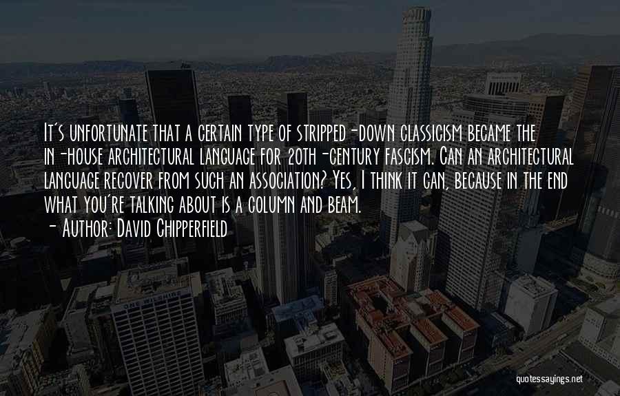 David Chipperfield Quotes: It's Unfortunate That A Certain Type Of Stripped-down Classicism Became The In-house Architectural Language For 20th-century Fascism. Can An Architectural