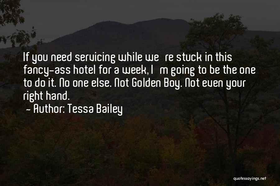 Tessa Bailey Quotes: If You Need Servicing While We're Stuck In This Fancy-ass Hotel For A Week, I'm Going To Be The One