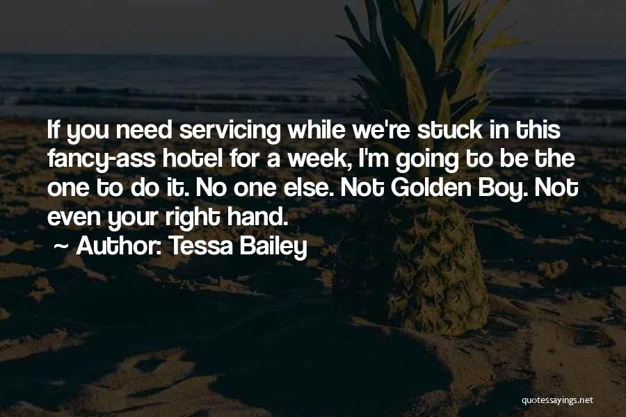 Tessa Bailey Quotes: If You Need Servicing While We're Stuck In This Fancy-ass Hotel For A Week, I'm Going To Be The One