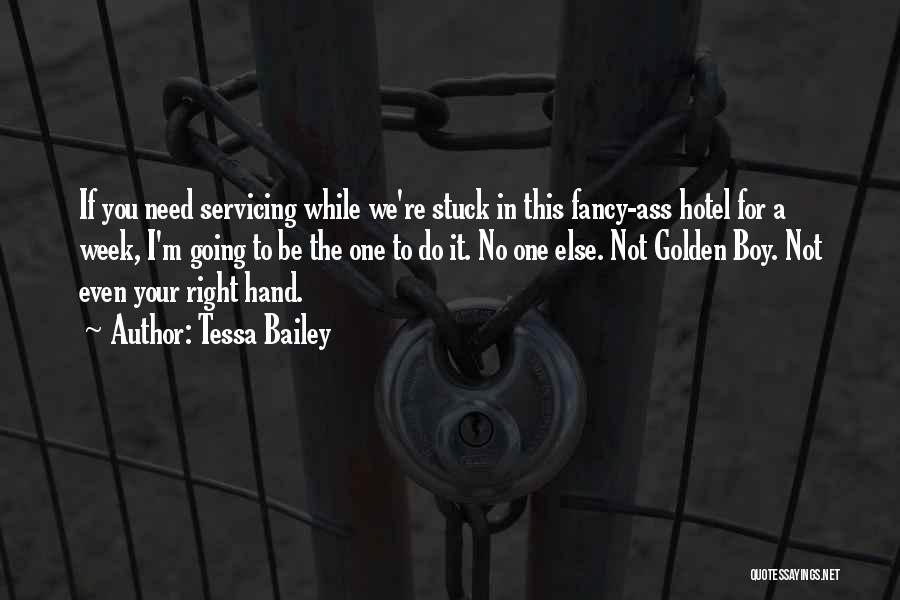 Tessa Bailey Quotes: If You Need Servicing While We're Stuck In This Fancy-ass Hotel For A Week, I'm Going To Be The One