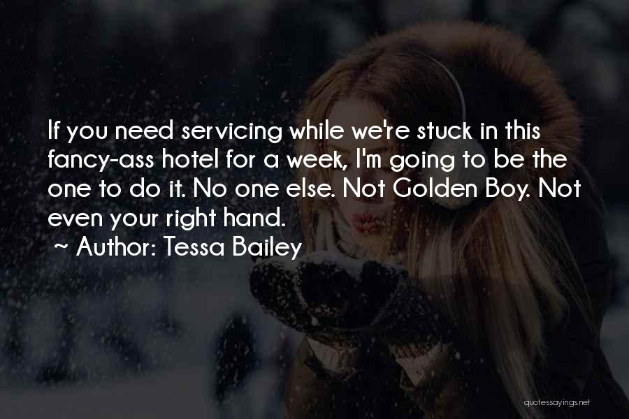 Tessa Bailey Quotes: If You Need Servicing While We're Stuck In This Fancy-ass Hotel For A Week, I'm Going To Be The One