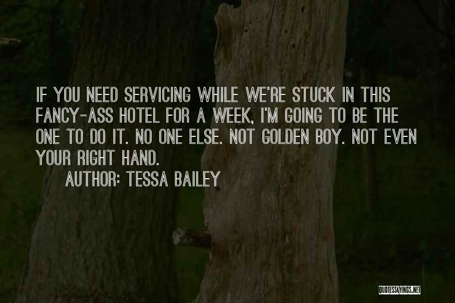 Tessa Bailey Quotes: If You Need Servicing While We're Stuck In This Fancy-ass Hotel For A Week, I'm Going To Be The One