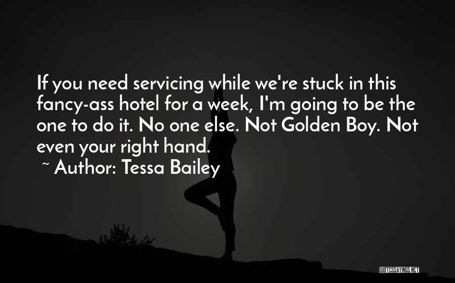 Tessa Bailey Quotes: If You Need Servicing While We're Stuck In This Fancy-ass Hotel For A Week, I'm Going To Be The One