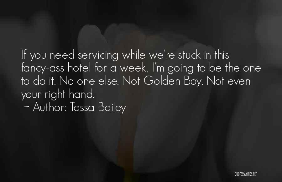 Tessa Bailey Quotes: If You Need Servicing While We're Stuck In This Fancy-ass Hotel For A Week, I'm Going To Be The One