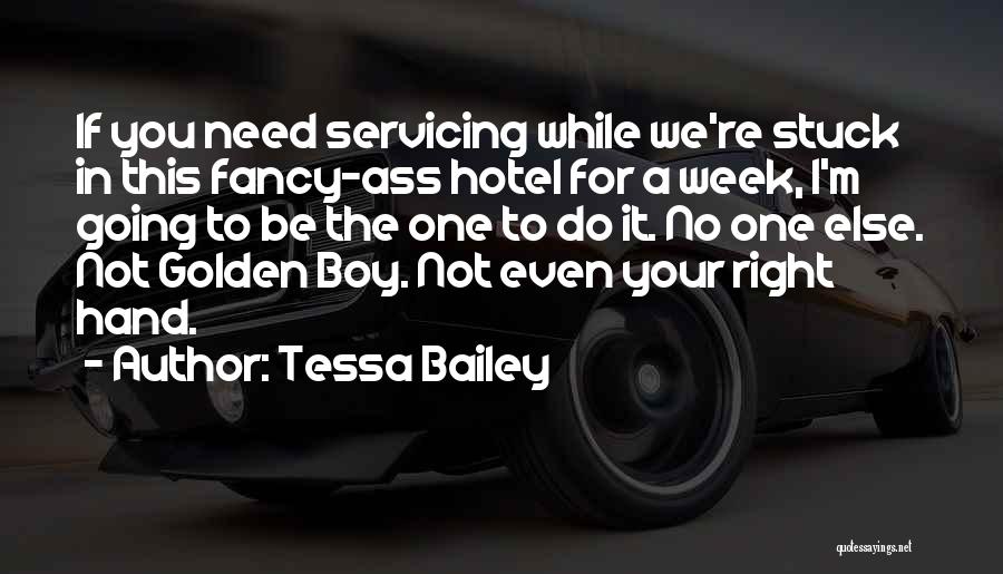 Tessa Bailey Quotes: If You Need Servicing While We're Stuck In This Fancy-ass Hotel For A Week, I'm Going To Be The One