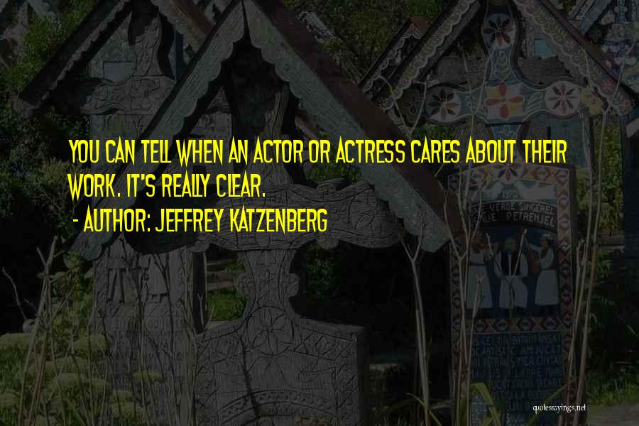Jeffrey Katzenberg Quotes: You Can Tell When An Actor Or Actress Cares About Their Work. It's Really Clear.