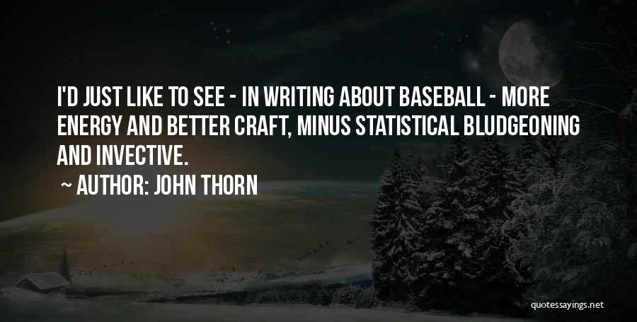 John Thorn Quotes: I'd Just Like To See - In Writing About Baseball - More Energy And Better Craft, Minus Statistical Bludgeoning And
