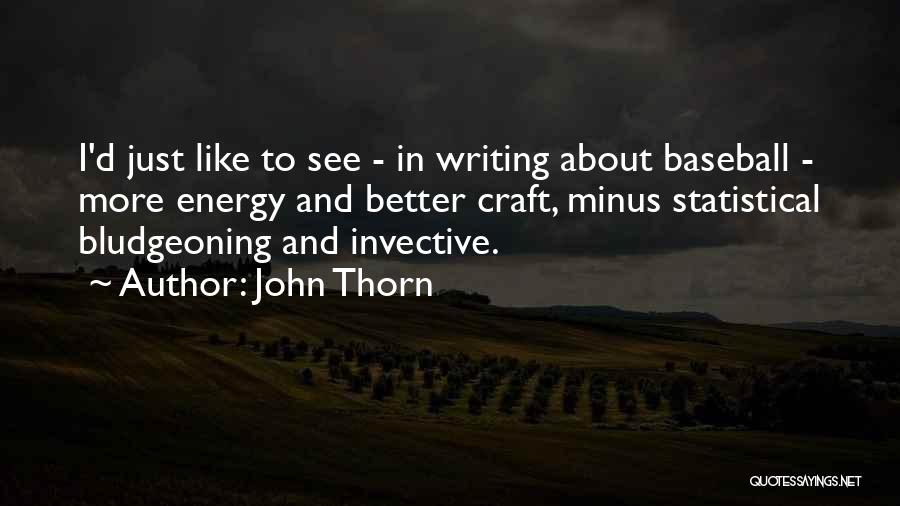 John Thorn Quotes: I'd Just Like To See - In Writing About Baseball - More Energy And Better Craft, Minus Statistical Bludgeoning And