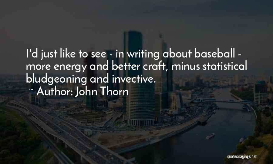 John Thorn Quotes: I'd Just Like To See - In Writing About Baseball - More Energy And Better Craft, Minus Statistical Bludgeoning And