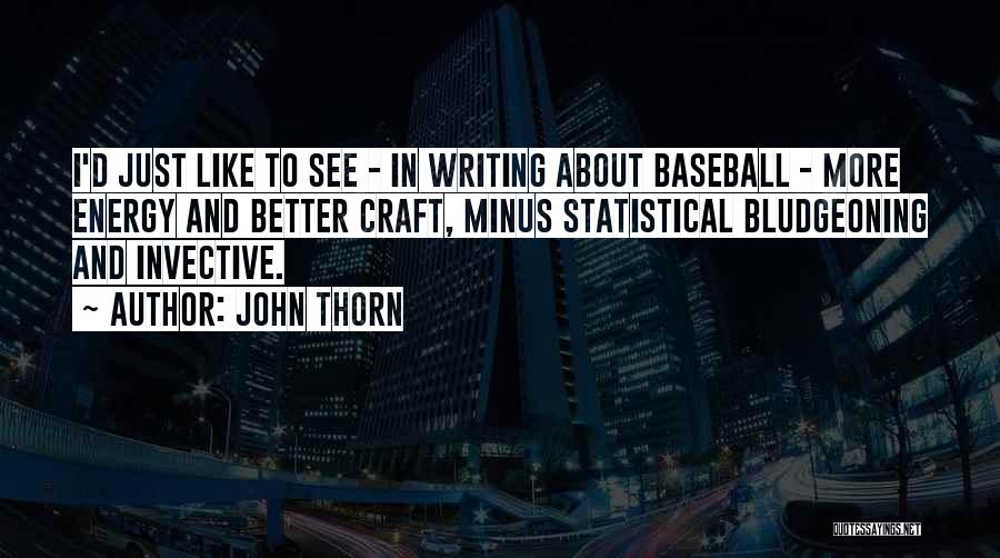 John Thorn Quotes: I'd Just Like To See - In Writing About Baseball - More Energy And Better Craft, Minus Statistical Bludgeoning And