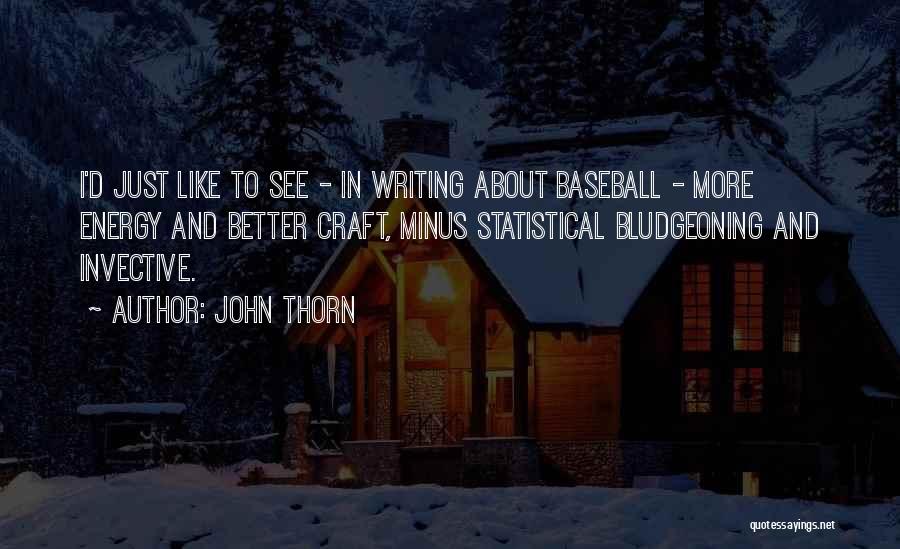 John Thorn Quotes: I'd Just Like To See - In Writing About Baseball - More Energy And Better Craft, Minus Statistical Bludgeoning And
