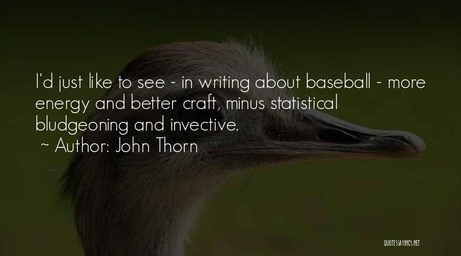John Thorn Quotes: I'd Just Like To See - In Writing About Baseball - More Energy And Better Craft, Minus Statistical Bludgeoning And