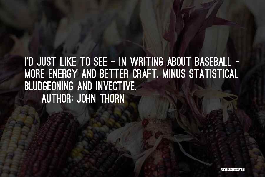 John Thorn Quotes: I'd Just Like To See - In Writing About Baseball - More Energy And Better Craft, Minus Statistical Bludgeoning And