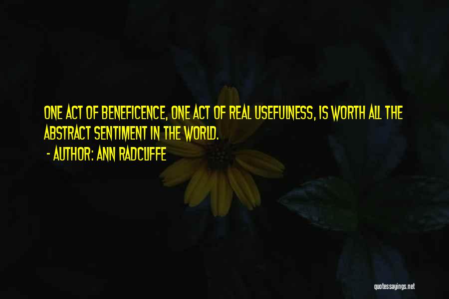 Ann Radcliffe Quotes: One Act Of Beneficence, One Act Of Real Usefulness, Is Worth All The Abstract Sentiment In The World.