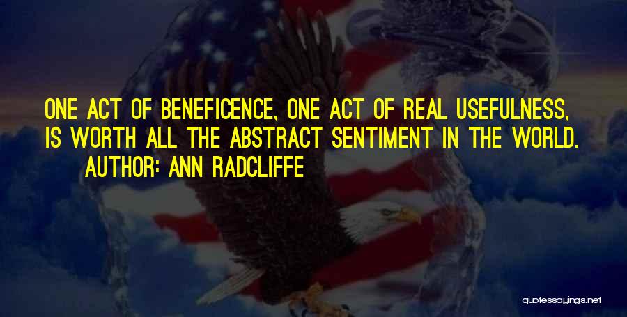 Ann Radcliffe Quotes: One Act Of Beneficence, One Act Of Real Usefulness, Is Worth All The Abstract Sentiment In The World.
