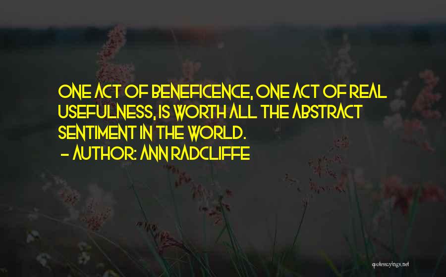 Ann Radcliffe Quotes: One Act Of Beneficence, One Act Of Real Usefulness, Is Worth All The Abstract Sentiment In The World.