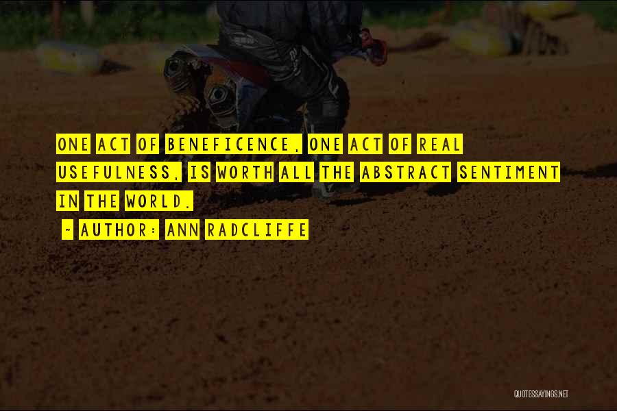 Ann Radcliffe Quotes: One Act Of Beneficence, One Act Of Real Usefulness, Is Worth All The Abstract Sentiment In The World.