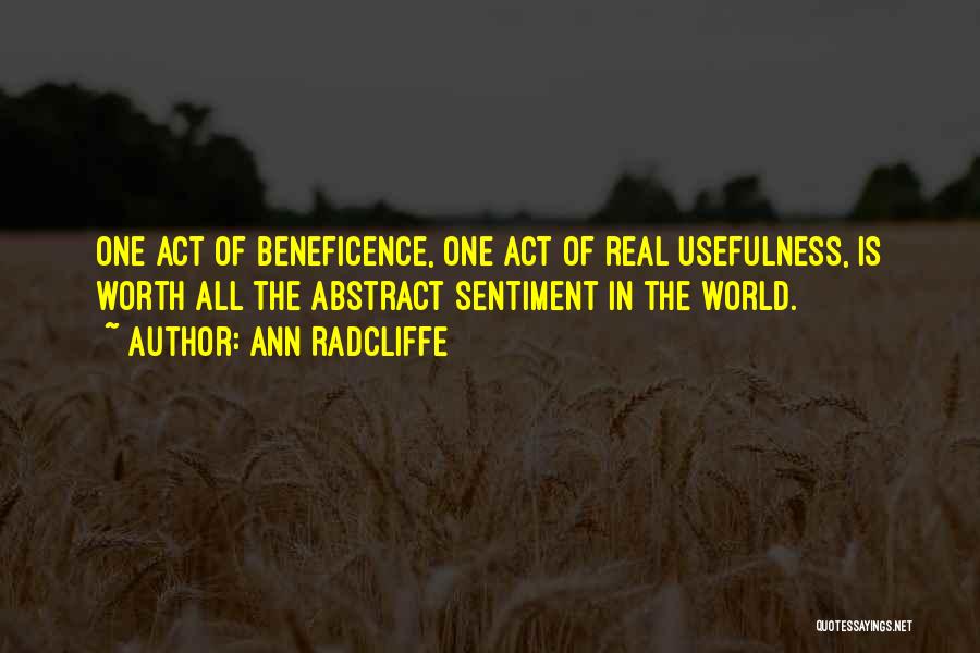 Ann Radcliffe Quotes: One Act Of Beneficence, One Act Of Real Usefulness, Is Worth All The Abstract Sentiment In The World.