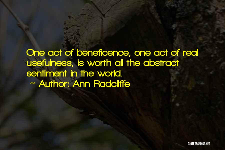 Ann Radcliffe Quotes: One Act Of Beneficence, One Act Of Real Usefulness, Is Worth All The Abstract Sentiment In The World.